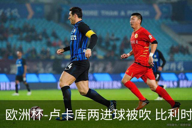 欧洲杯-卢卡库两进球被吹 比利时0-1斯洛伐克