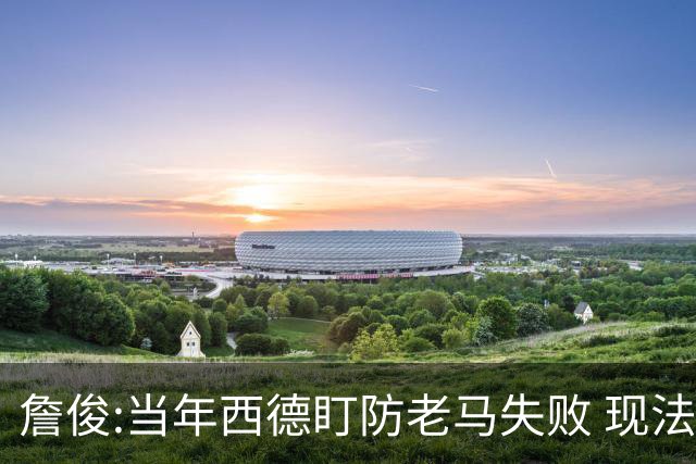 詹俊:当年西德盯防老马失败 现法国该怎么防梅西?