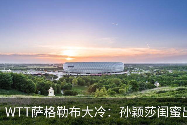 WTT萨格勒布大冷：孙颖莎闺蜜出局！覃予萱1-3输早田，国乒女单仅存3人！