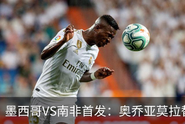 墨西哥VS南非首发：奥乔亚莫拉替补 劳尔-希门尼斯首发